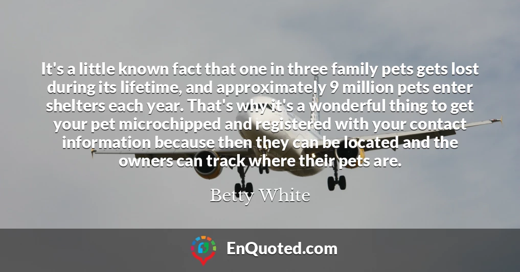 It's a little known fact that one in three family pets gets lost during its lifetime, and approximately 9 million pets enter shelters each year. That's why it's a wonderful thing to get your pet microchipped and registered with your contact information because then they can be located and the owners can track where their pets are.