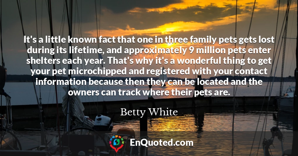 It's a little known fact that one in three family pets gets lost during its lifetime, and approximately 9 million pets enter shelters each year. That's why it's a wonderful thing to get your pet microchipped and registered with your contact information because then they can be located and the owners can track where their pets are.