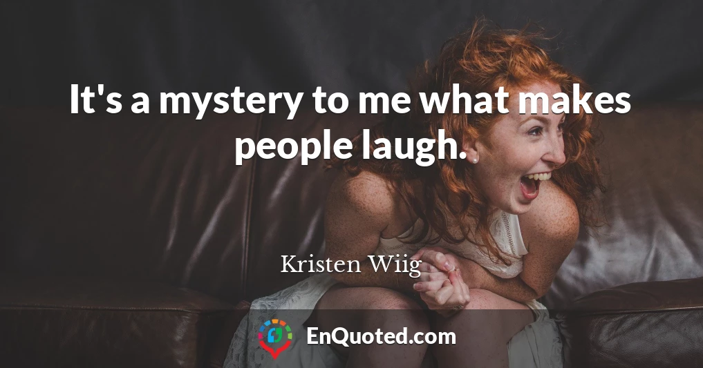 It's a mystery to me what makes people laugh.