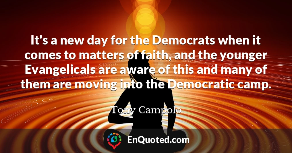 It's a new day for the Democrats when it comes to matters of faith, and the younger Evangelicals are aware of this and many of them are moving into the Democratic camp.