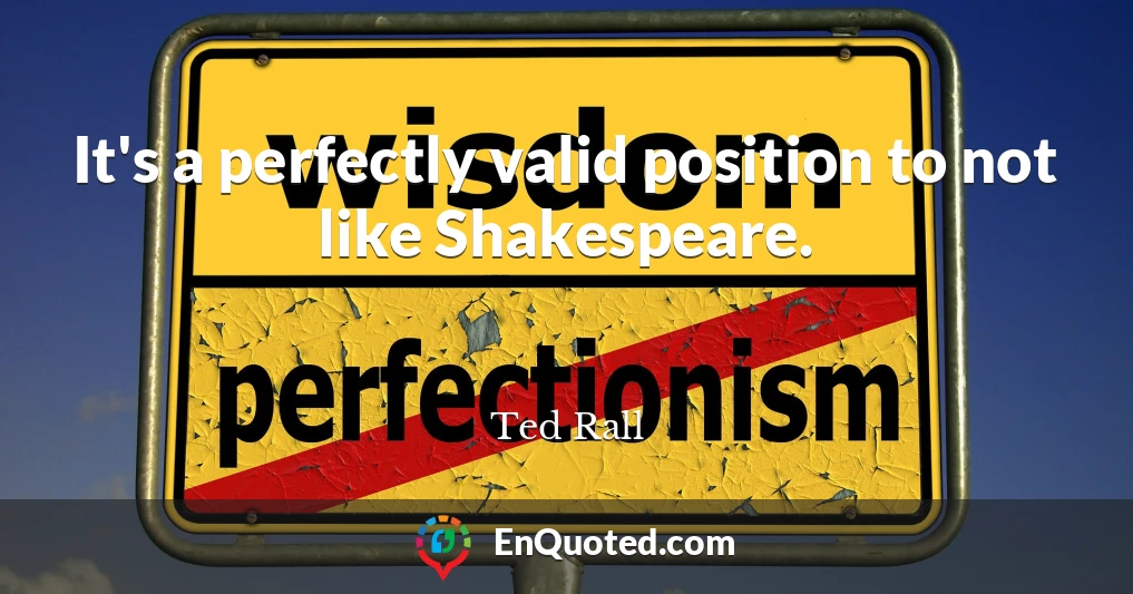 It's a perfectly valid position to not like Shakespeare.
