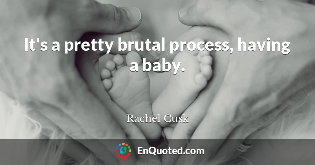 It's a pretty brutal process, having a baby.