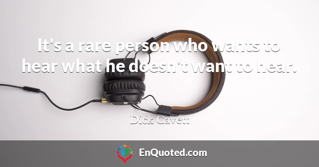 It's a rare person who wants to hear what he doesn't want to hear.