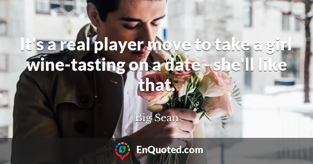 It's a real player move to take a girl wine-tasting on a date - she'll like that.