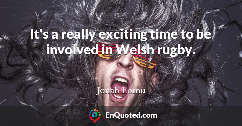 It's a really exciting time to be involved in Welsh rugby.