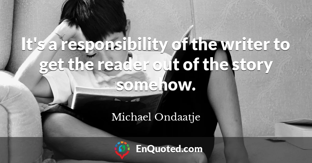 It's a responsibility of the writer to get the reader out of the story somehow.