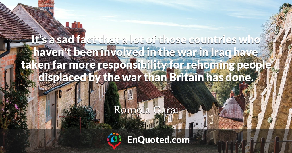 It's a sad fact that a lot of those countries who haven't been involved in the war in Iraq have taken far more responsibility for rehoming people displaced by the war than Britain has done.
