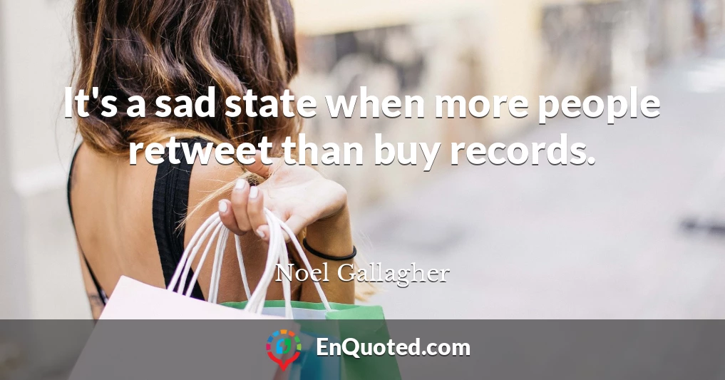 It's a sad state when more people retweet than buy records.