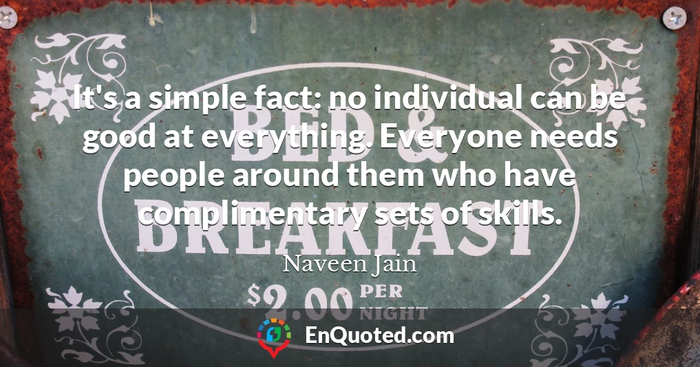 It's a simple fact: no individual can be good at everything. Everyone needs people around them who have complimentary sets of skills.