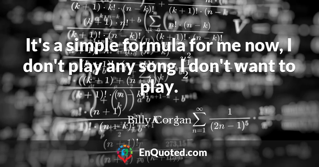 It's a simple formula for me now, I don't play any song I don't want to play.