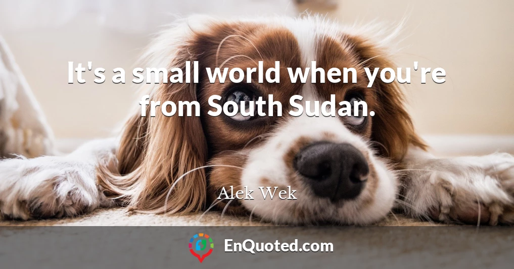 It's a small world when you're from South Sudan.