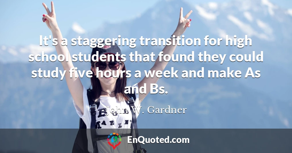 It's a staggering transition for high school students that found they could study five hours a week and make As and Bs.