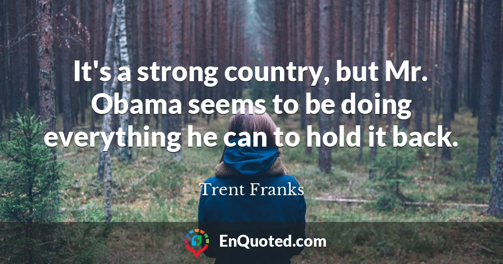 It's a strong country, but Mr. Obama seems to be doing everything he can to hold it back.