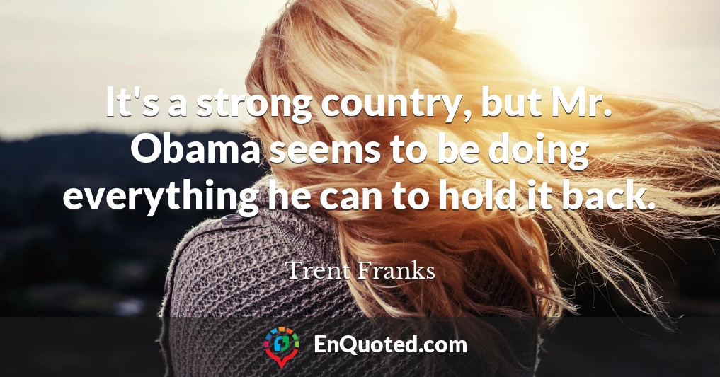 It's a strong country, but Mr. Obama seems to be doing everything he can to hold it back.