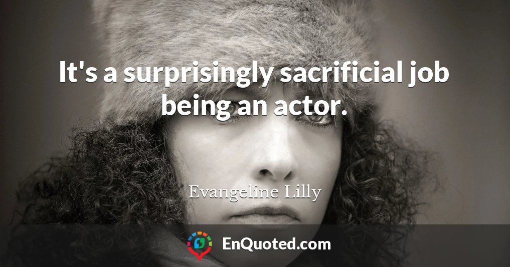 It's a surprisingly sacrificial job being an actor.