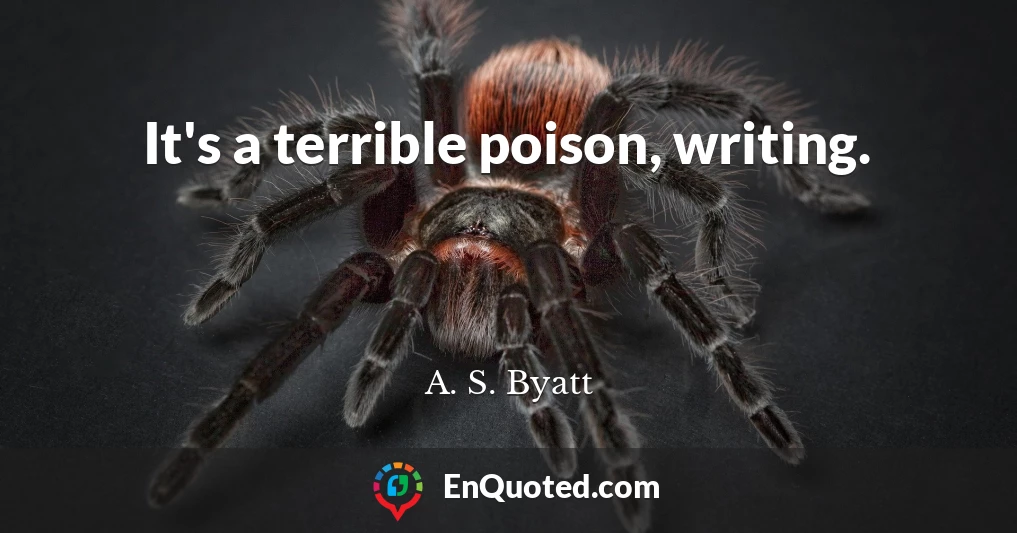 It's a terrible poison, writing.