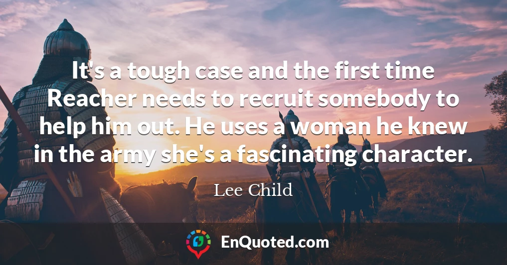 It's a tough case and the first time Reacher needs to recruit somebody to help him out. He uses a woman he knew in the army she's a fascinating character.