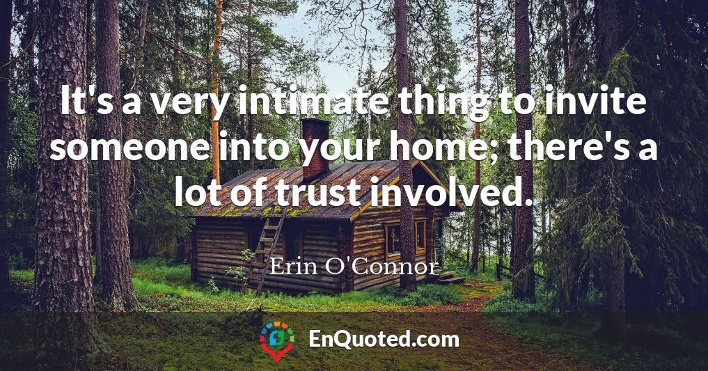 It's a very intimate thing to invite someone into your home; there's a lot of trust involved.