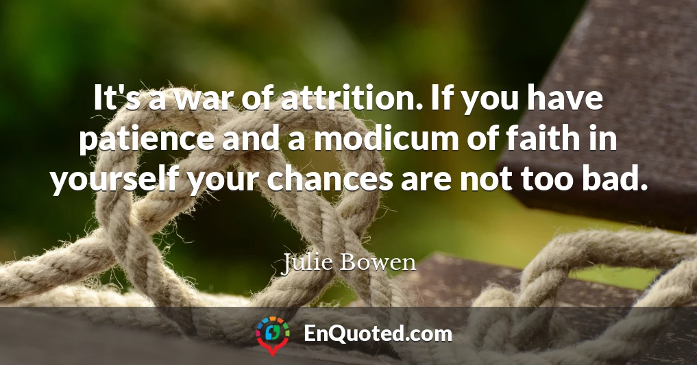It's a war of attrition. If you have patience and a modicum of faith in yourself your chances are not too bad.
