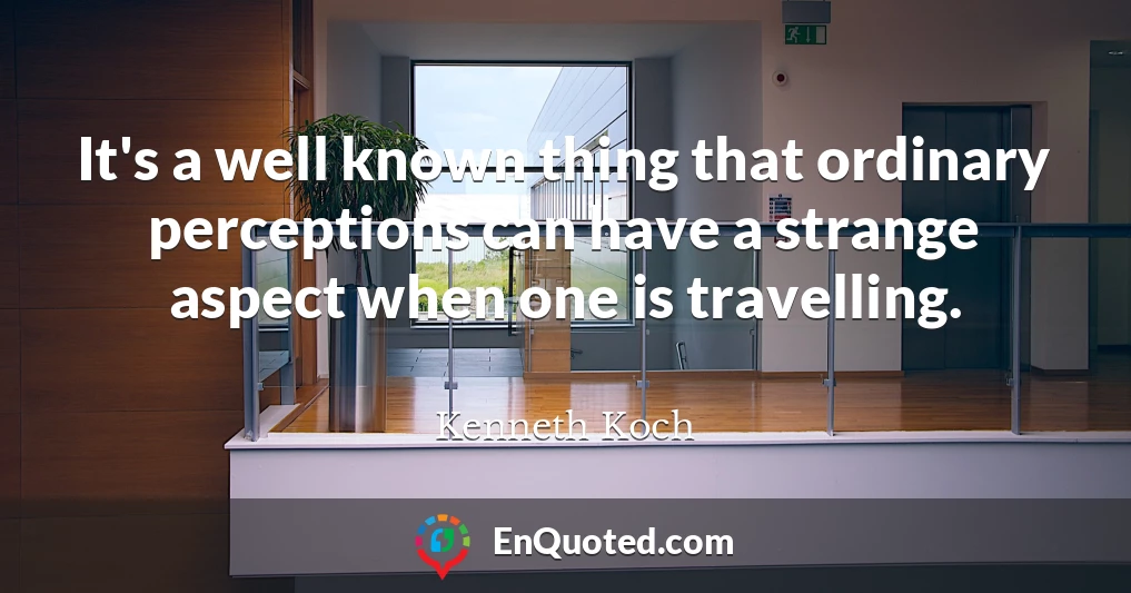 It's a well known thing that ordinary perceptions can have a strange aspect when one is travelling.