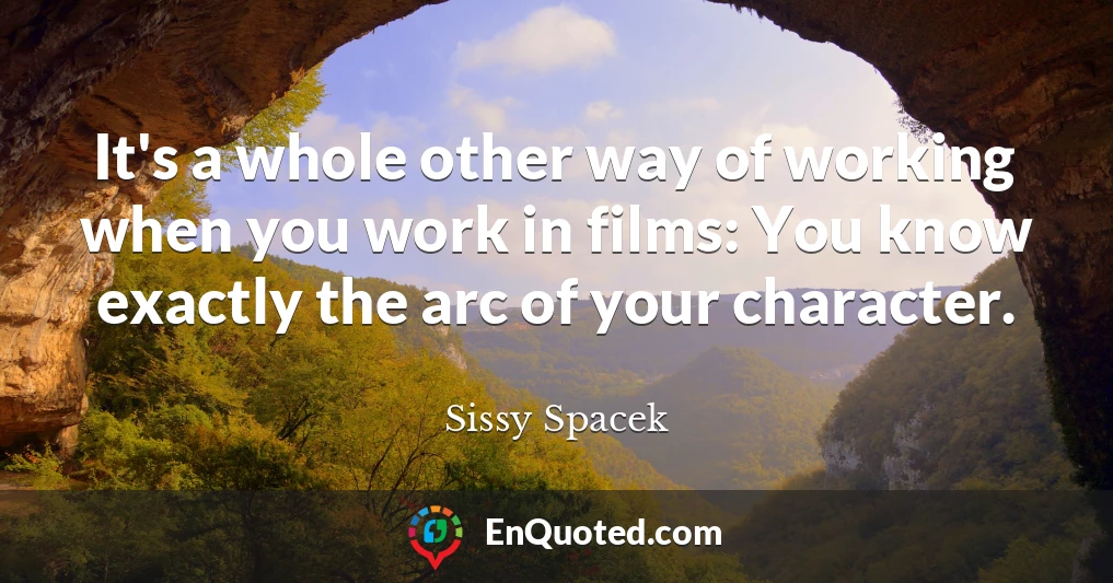 It's a whole other way of working when you work in films: You know exactly the arc of your character.