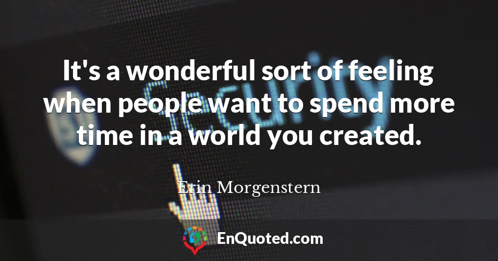 It's a wonderful sort of feeling when people want to spend more time in a world you created.