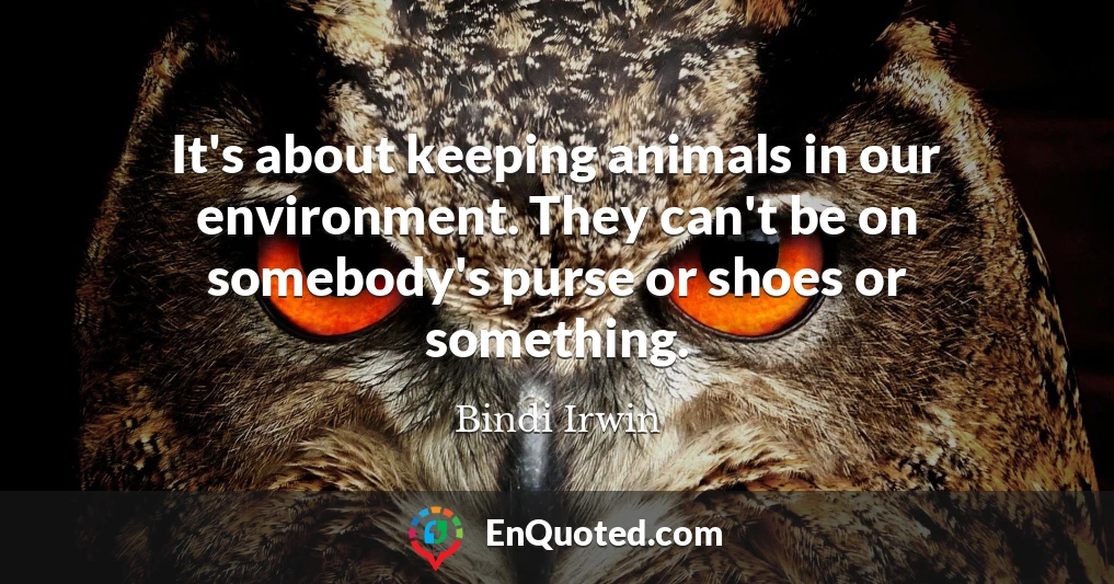 It's about keeping animals in our environment. They can't be on somebody's purse or shoes or something.