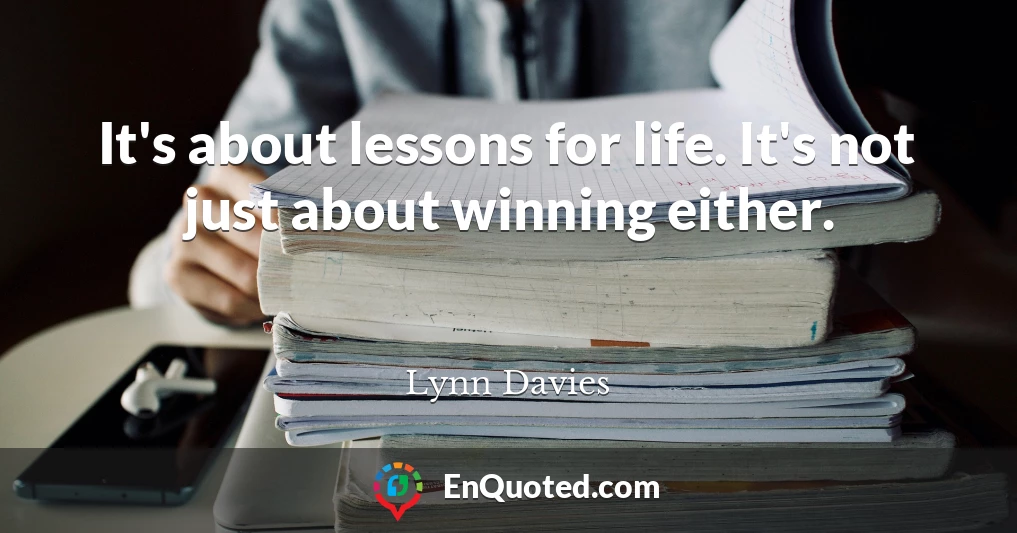It's about lessons for life. It's not just about winning either.