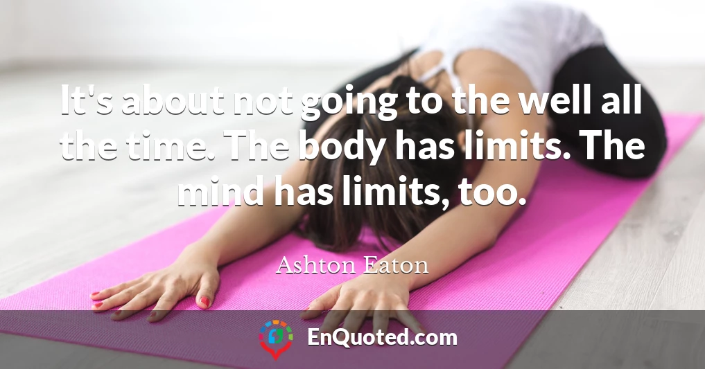 It's about not going to the well all the time. The body has limits. The mind has limits, too.