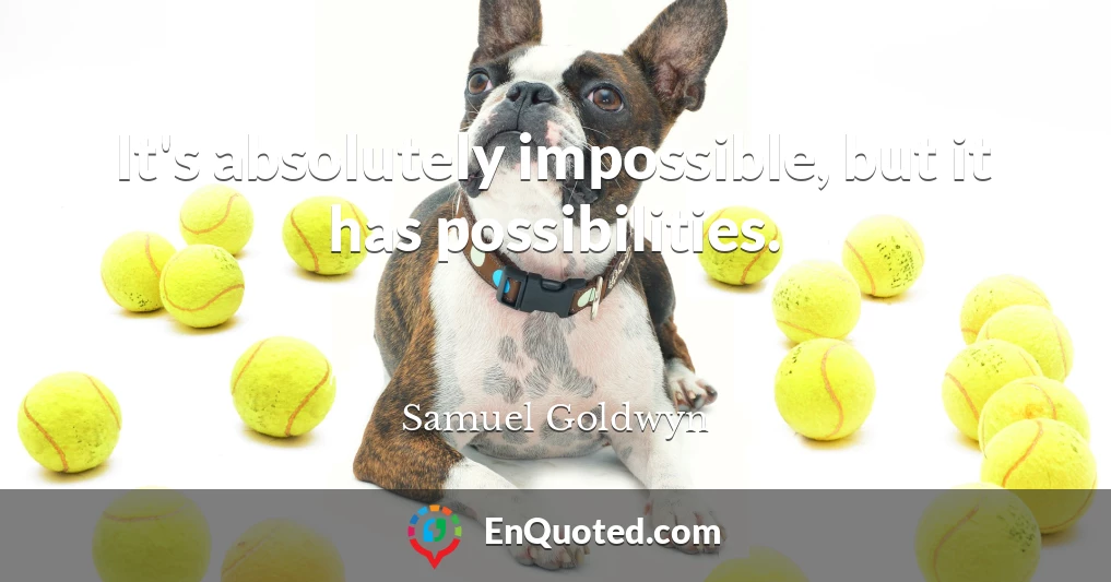 It's absolutely impossible, but it has possibilities.