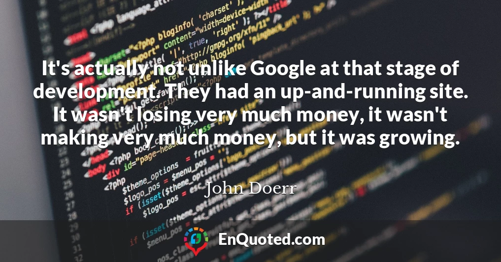 It's actually not unlike Google at that stage of development. They had an up-and-running site. It wasn't losing very much money, it wasn't making very much money, but it was growing.