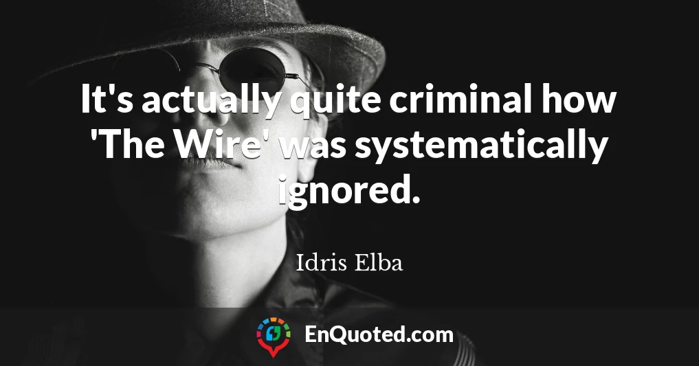It's actually quite criminal how 'The Wire' was systematically ignored.