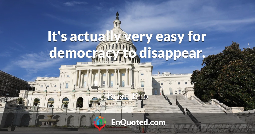 It's actually very easy for democracy to disappear.