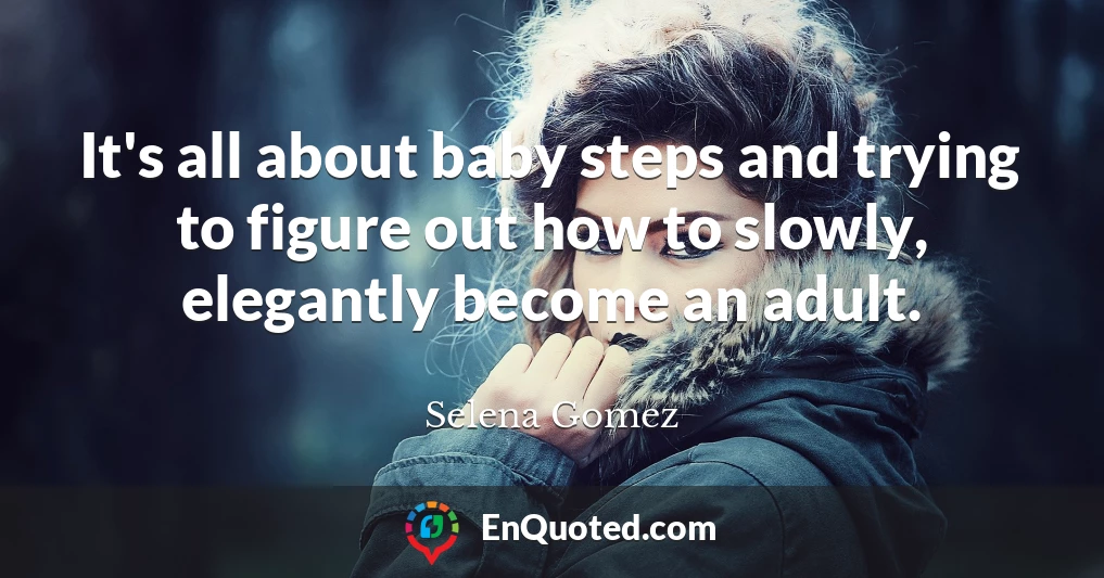 It's all about baby steps and trying to figure out how to slowly, elegantly become an adult.