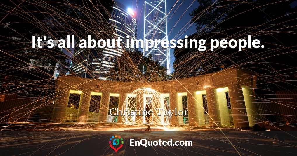 It's all about impressing people.