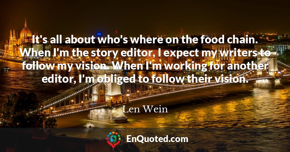 It's all about who's where on the food chain. When I'm the story editor, I expect my writers to follow my vision. When I'm working for another editor, I'm obliged to follow their vision.