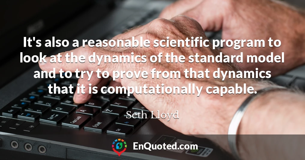 It's also a reasonable scientific program to look at the dynamics of the standard model and to try to prove from that dynamics that it is computationally capable.