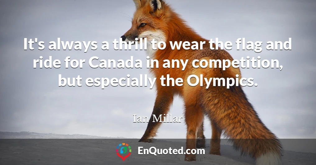 It's always a thrill to wear the flag and ride for Canada in any competition, but especially the Olympics.