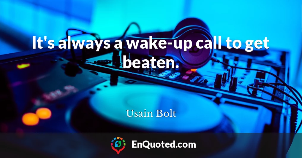 It's always a wake-up call to get beaten.