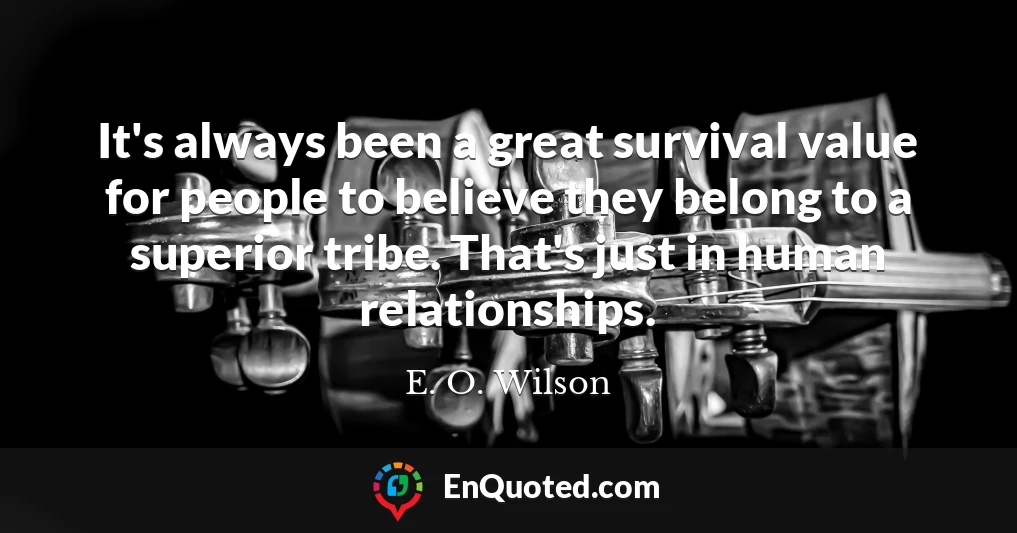 It's always been a great survival value for people to believe they belong to a superior tribe. That's just in human relationships.