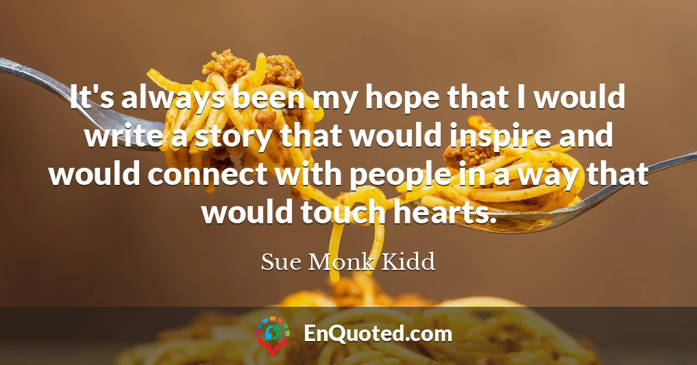 It's always been my hope that I would write a story that would inspire and would connect with people in a way that would touch hearts.
