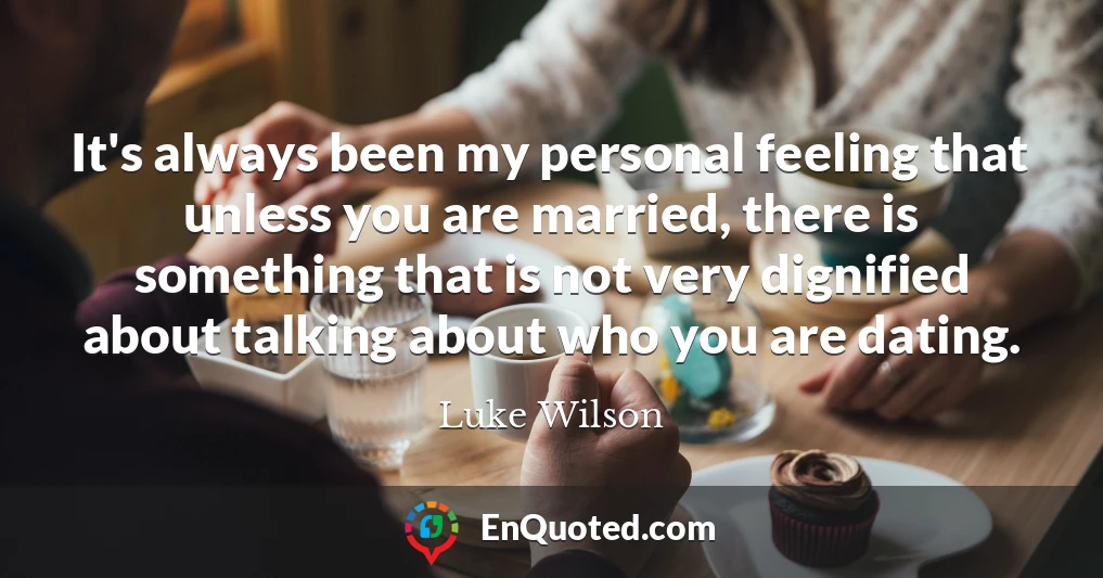 It's always been my personal feeling that unless you are married, there is something that is not very dignified about talking about who you are dating.