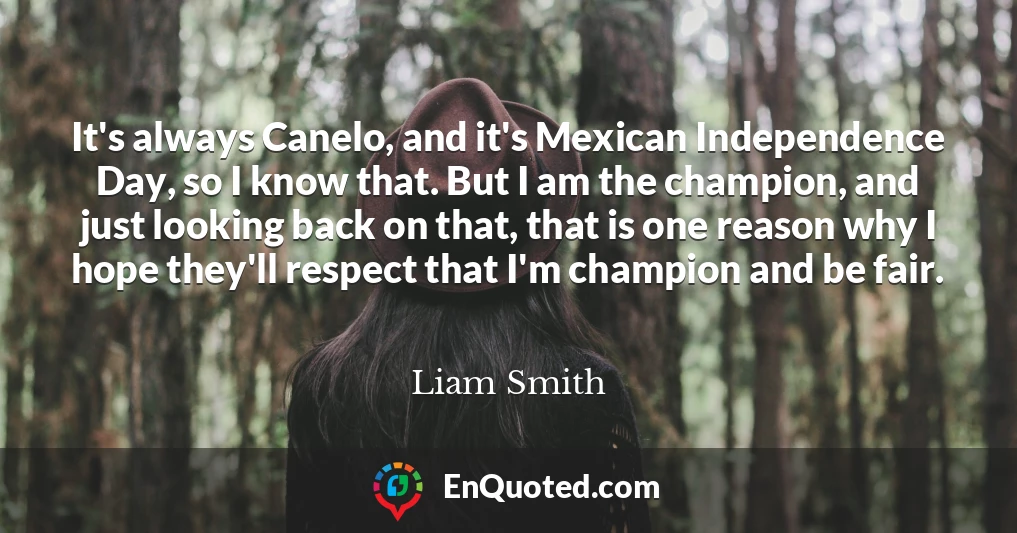 It's always Canelo, and it's Mexican Independence Day, so I know that. But I am the champion, and just looking back on that, that is one reason why I hope they'll respect that I'm champion and be fair.