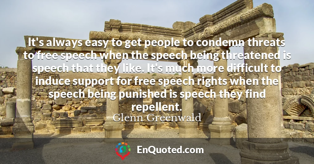 It's always easy to get people to condemn threats to free speech when the speech being threatened is speech that they like. It's much more difficult to induce support for free speech rights when the speech being punished is speech they find repellent.