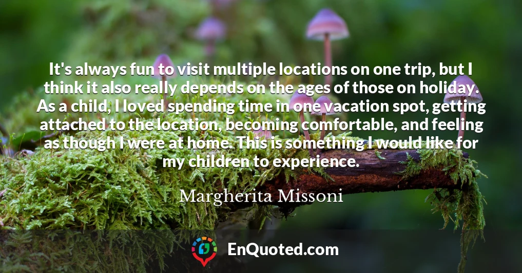 It's always fun to visit multiple locations on one trip, but I think it also really depends on the ages of those on holiday. As a child, I loved spending time in one vacation spot, getting attached to the location, becoming comfortable, and feeling as though I were at home. This is something I would like for my children to experience.