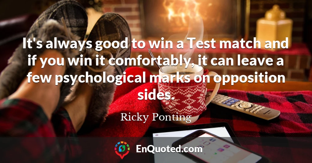 It's always good to win a Test match and if you win it comfortably, it can leave a few psychological marks on opposition sides.