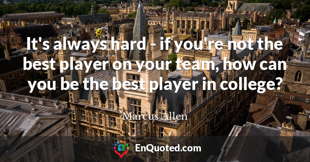 It's always hard - if you're not the best player on your team, how can you be the best player in college?