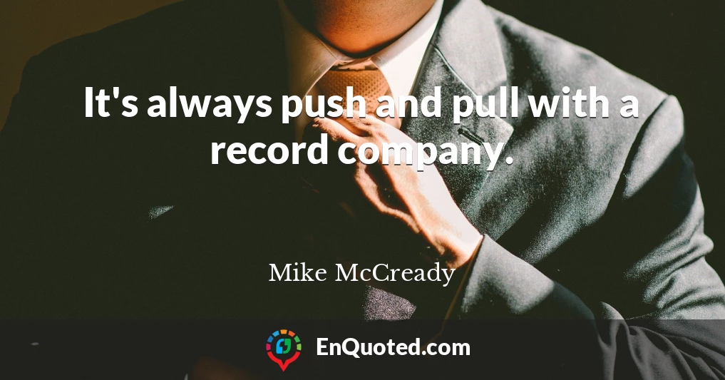 It's always push and pull with a record company.