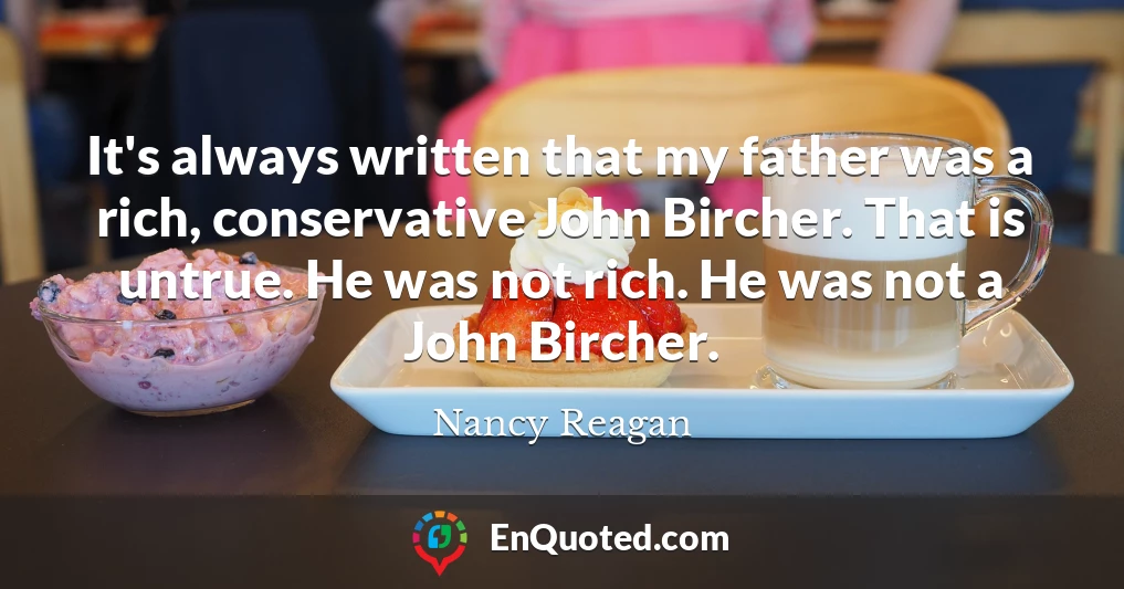It's always written that my father was a rich, conservative John Bircher. That is untrue. He was not rich. He was not a John Bircher.