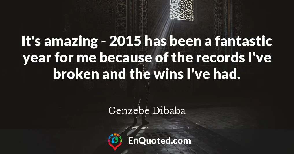 It's amazing - 2015 has been a fantastic year for me because of the records I've broken and the wins I've had.